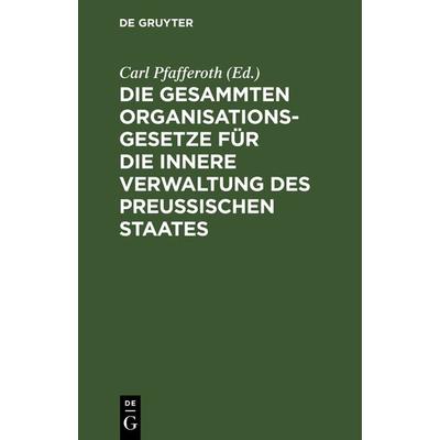 Die gesammten Organisationsgesetze für die innere Verwaltung des Preußischen Staates, Gebundene Ausgabe von , De Gruyter, 978-3-11-116159-4