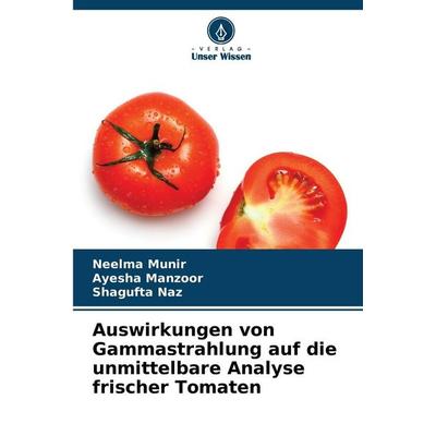 Auswirkungen von Gammastrahlung auf die unmittelbare Analyse frischer Tomaten, Taschenbuch von Neelma Munir,Ayesha Manzoor,Shagufta Naz, Verlag Unser