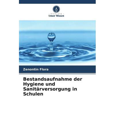 Bestandsaufnahme der Hygiene und Sanitärversorgung in Schulen, Taschenbuch von Zenontin Flora, Verlag Unser Wissen, 978-620-4-39339-1