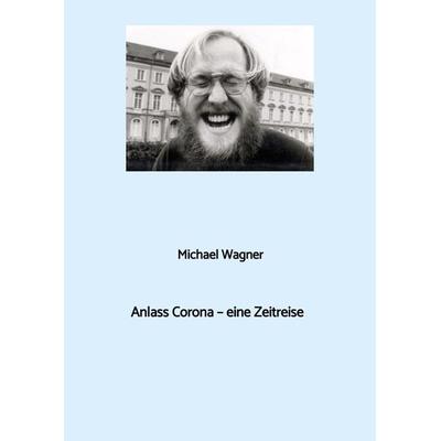 Anlass Corona - eine Zeitreise, Gebundene Ausgabe von Michael Wagner, Tredition, 978-3-384-19563-0