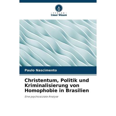 Christentum, Politik und Kriminalisierung von Homophobie in Brasilien, Taschenbuch von Paulo Nascimento, Verlag Unser Wissen, 978-620-9-14627-5