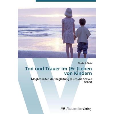 Tod und Trauer im (Er-)Leben von Kindern, Taschenbuch von Elisabeth Stutz, AV Akademikerverlag, 978-3-639-43675-4