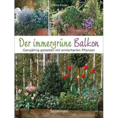 Der immergrüne Balkon. Ganzjährig gestalten mit winterharten Pflanzen, Gebundene Ausgabe von Ursula Kopp, Bassermann, 978-3-8094-4961-4