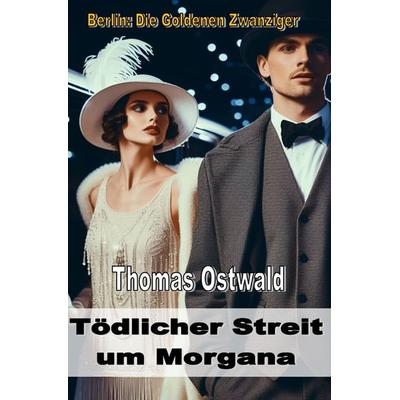 Berlin: Die Goldenen Zwanziger / Tödlicher Streit um Morgana, Taschenbuch von Thomas Ostwald, Epubli, 978-3-7584-3929-2