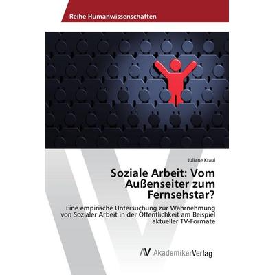 Soziale Arbeit: Vom Außenseiter zum Fernsehstar?, Taschenbuch von Juliane Kraul, AV Akademikerverlag, 978-3-639-87370-2