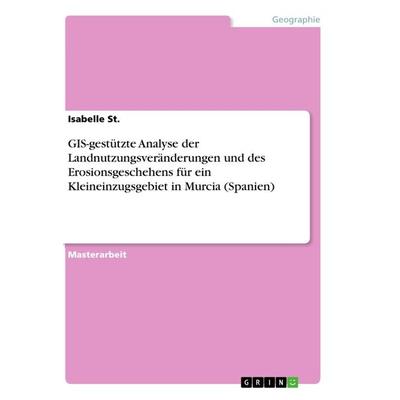 GIS-gestützte Analyse der Landnutzungsveränderungen und des Erosionsgeschehens für ein Kleineinzugsgebiet in Murcia (Spanien), Taschenbuch von