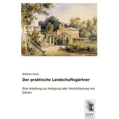 Der praktische Landschaftsgärtner, Taschenbuch von Wilhelm Herzt, EHV-History, 978-3-95564-790-2