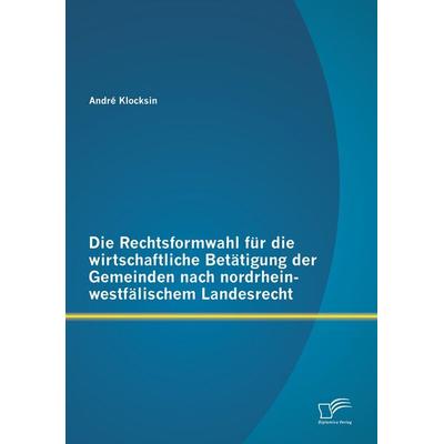 Die Rechtsformwahl für die wirtschaftliche Betätigung der Gemeinden nach nordrhein-westfälischem Landesrecht, Taschenbuch von André Klocksin,