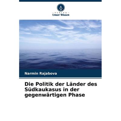 Die Politik der Länder des Südkaukasus in der gegenwärtigen Phase, Taschenbuch von Narmin Rajabova, Verlag Unser Wissen, 978-620-7-69783-0