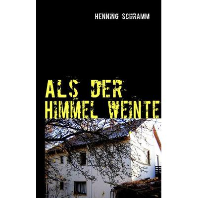 Als der Himmel weinte, Taschenbuch von Henning Schramm, BoD – Books on Demand, 978-3-8391-4030-7