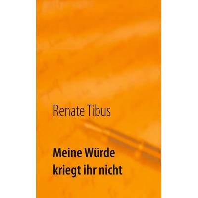 Meine Würde kriegt ihr nicht, Taschenbuch von Renate Tibus, BoD – Books on Demand, 978-3-7519-0541-1