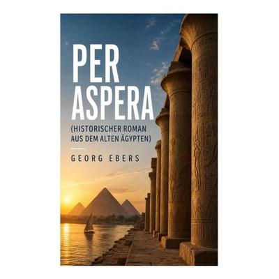 Per aspera (Historischer Roman aus dem alten Ägypten), Taschenbuch von Georg Ebers, E-artnow, 978-80-273-5290-6