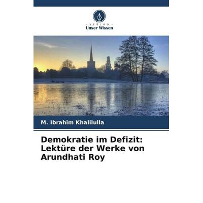 Demokratie im Defizit: Lektüre der Werke von Arundhati Roy, Taschenbuch von M. Ibrahim Khalilulla, Verlag Unser Wissen, 978-620-6-42377-5