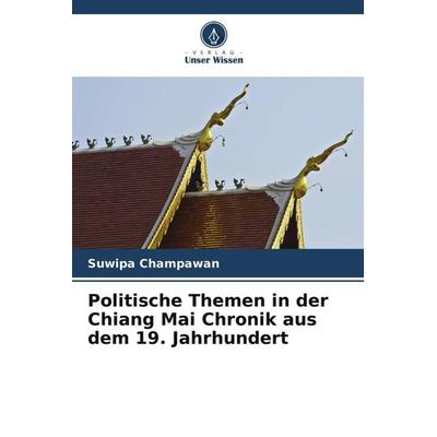 Politische Themen in der Chiang Mai Chronik aus dem 19. Jahrhundert, Taschenbuch von Suwipa Champawan, Verlag Unser Wissen, 978-620-5-76795-5