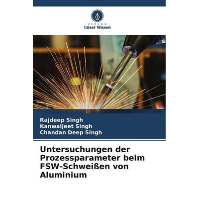 Untersuchungen der Prozessparameter beim FSW-Schweißen von Aluminium, Taschenbuch von Rajdeep Singh,Kanwaljeet Singh,Chandan Deep Singh, Verlag Unser