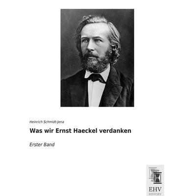 Was wir Ernst Haeckel verdanken, Taschenbuch von Heinrich Schmidt-Jena, EHV-History, 978-3-95564-787-2