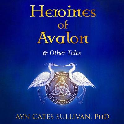 Heroines of Avalon and Other Tales - Ayn Cates Sullivan, Audio, 9781953598134