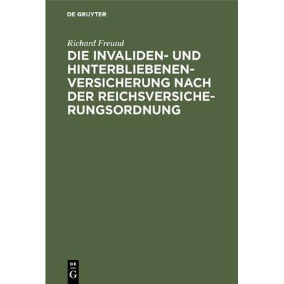 Die Invaliden- und Hinterbliebenenversicherung nach der Reichsversicherungsordnung, Gebundene Ausgabe von Richard Freund, De Gruyter,