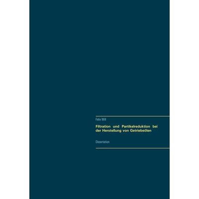 Filtration und Partikelreduktion bei der Herstellung von Getriebeölen, Taschenbuch von Felix Will, BoD – Books on Demand, 978-3-7481-7265-9