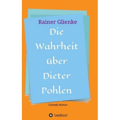 Die Wahrheit über Dieter Pohlen, Taschenbuch von Rainer Glienke, Tredition, 978-3-7323-4437-6