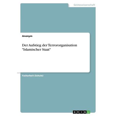 Der Aufstieg der Terrororganisation 'Islamischer Staat'; Taschenbuch von Anonym, GRIN, 978-3-668-40637-7
