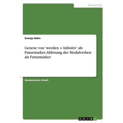 Genese von 'werden + Infinitiv' als Futurmarker. Ablösung der Modalverben als Futurmarker, Taschenbuch von Svenja Hahn, GRIN, 978-3-346-40406-0