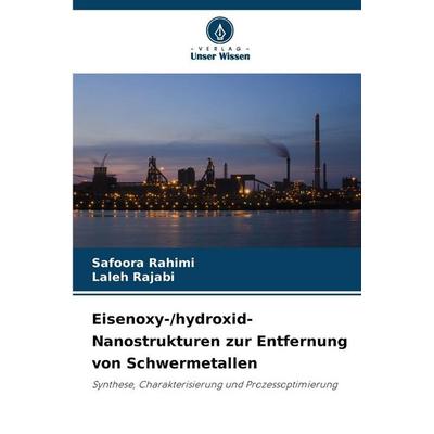 Eisenoxy-/hydroxid-Nanostrukturen zur Entfernung von Schwermetallen, Taschenbuch von Safoora Rahimi,Laleh Rajabi, Verlag Unser Wissen,