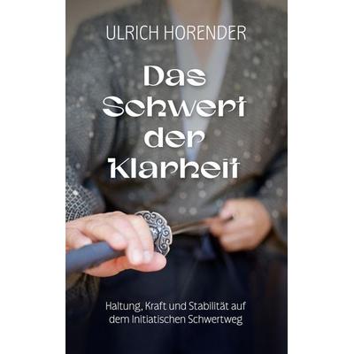 Das Schwert der Klarheit, Gebundene Ausgabe von Ulrich Horender, BoD – Books on Demand, 978-3-696-31028-8