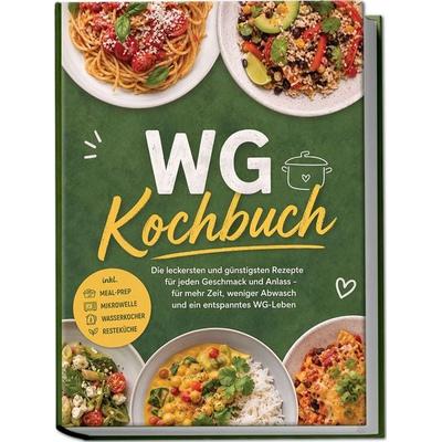 WG Kochbuch: Die leckersten und günstigsten Rezepte für jeden Geschmack und Anlass – für mehr Zeit, weniger Abwasch und ein entspanntes WG-Leben –