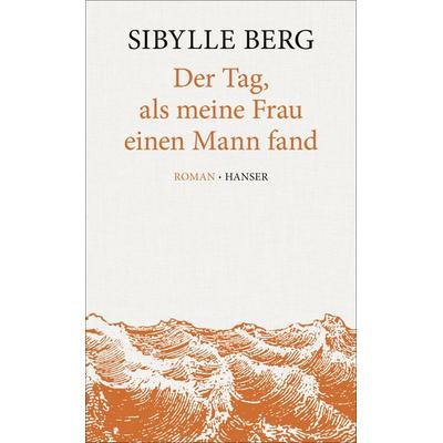 Der Tag, als meine Frau einen Mann fand, Gebundene Ausgabe von Sibylle Berg, Carl Hanser, 978-3-446-24760-4
