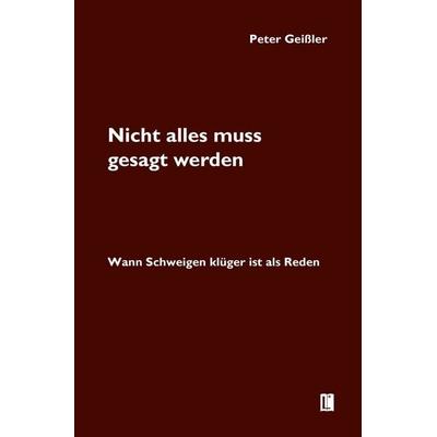 Nicht alles muss gesagt werden. Wann Schweigen klüger ist als Reden, Taschenbuch von Peter Geissler, Utzverlag GmbH, 978-3-8316-2538-3