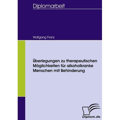 Überlegungen zu therapeutischen Möglichkeiten für alkoholkranke Menschen mit Behinderung, Taschenbuch von Wolfgang Franz, Diplomica Verlag GmbH,