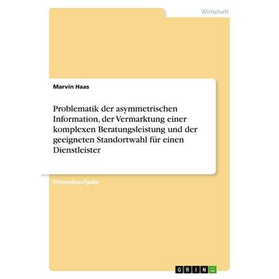 Problematik der asymmetrischen Information, der Vermarktung einer komplexen Beratungsleistung und der geeigneten Standortwahl für einen Dienstleister,