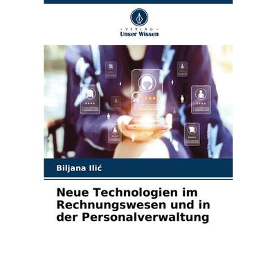 Neue Technologien im Rechnungswesen und in der Personalverwaltung, Taschenbuch von Biljana Ili¿, Verlag Unser Wissen, 978-620-7-26890-0