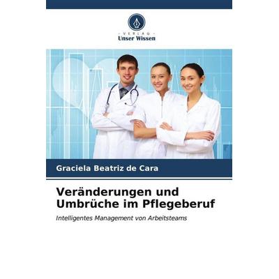 Veränderungen und Umbrüche im Pflegeberuf, Taschenbuch von Graciela Beatriz de Cara, Verlag Unser Wissen, 978-620-6-54669-6