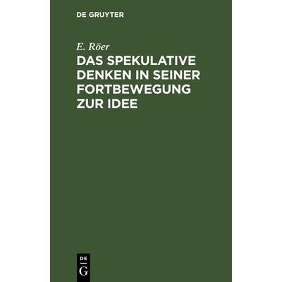 Das spekulative Denken in seiner Fortbewegung zur Idee, Gebundene Ausgabe von E. Röer, De Gruyter, 978-3-11-262933-8