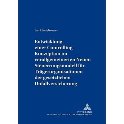 Entwicklung einer Controlling-Konzeption im verallgemeinerten Neuen Steuerungsmodell für Trägerorganisationen der gesetzlichen Unfallversicherung,