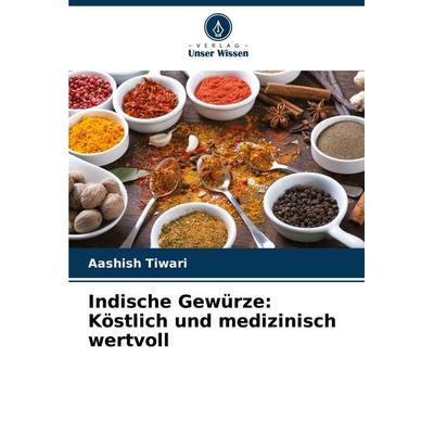 Indische Gewürze: Köstlich und medizinisch wertvoll, Taschenbuch von Aashish Tiwari, Verlag Unser Wissen, 978-620-7-78018-1