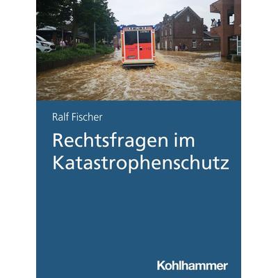 Rechtsfragen im Katastrophenschutz, Taschenbuch von Ralf Fischer, Kohlhammer, 978-3-17-041105-0