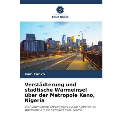 Verstädterung und städtische Wärmeinsel über der Metropole Kano, Nigeria, Taschenbuch von Isah Tanko, Verlag Unser Wissen, 978-620-5-69773-3