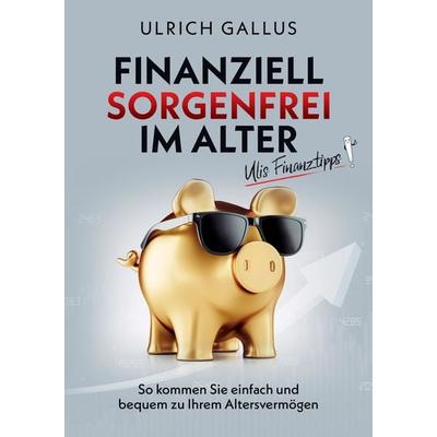 Finanziell sorgenfrei im Alter, Taschenbuch von Ulrich Gallus, Tredition, 978-3-347-41423-5