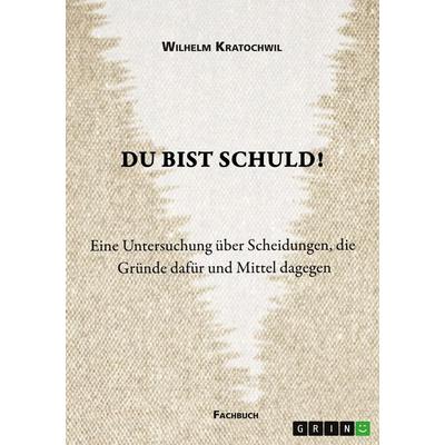Du bist schuld! Eine Untersuchung über Scheidungen, die Gründe dafür und Mittel dagegen, Taschenbuch von Wilhelm Kratochwil, GRIN, 978-3-346-39393-7