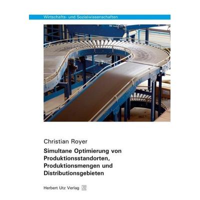 Simultane Optimierung von Produktionsstandorten, Produktionsmengen und Distributionsgebieten, Taschenbuch von Christian Royer, Utz, Herbert,