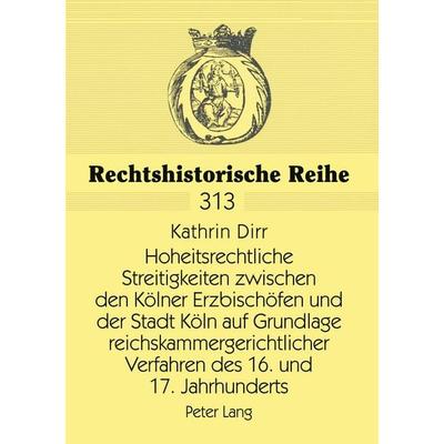 Hoheitsrechtliche Streitigkeiten zwischen den Kölner Erzbischöfen und der Stadt Köln auf Grundlage reichskammergerichtlicher Verfahren des 16. und 17.