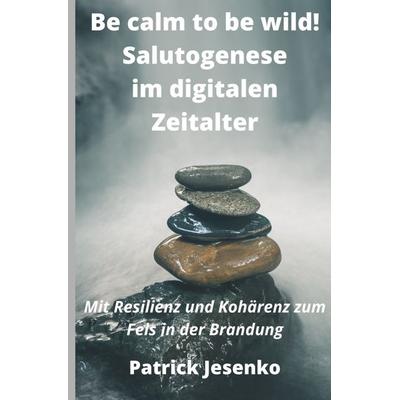 Be calm to be wild! Salutogenese im digitalen Zeitalter, Taschenbuch von Patrick Jesenko, Epubli, 978-3-7541-4288-2