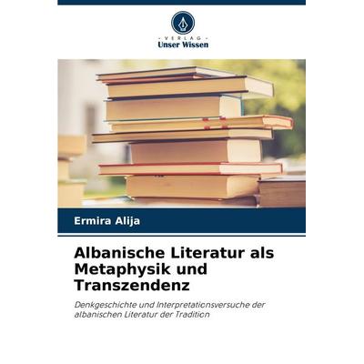 Albanische Literatur als Metaphysik und Transzendenz, Taschenbuch von Ermira Alija, Verlag Unser Wissen, 978-620-7-02502-2