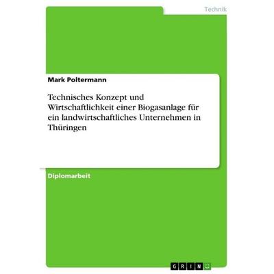 Technisches Konzept und Wirtschaftlichkeit einer Biogasanlage für ein landwirtschaftliches Unternehmen in Thüringen, Taschenbuch von Mark Poltermann,