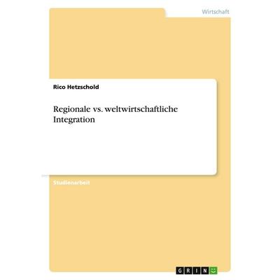 Regionale vs. weltwirtschaftliche Integration, Taschenbuch von Rico Hetzschold, GRIN, 978-3-640-25736-2