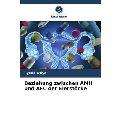 Beziehung zwischen AMH und AFC der Eierstöcke, Taschenbuch von Syeda Asiya, Verlag Unser Wissen, 978-620-5-09552-2
