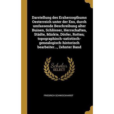Darstellung des Erzherzogthums Oesterreich unter der Ens, durch umfassende Beschreibung alter Buinen, Schlösser, Herrschaften, Städte, Märkte,